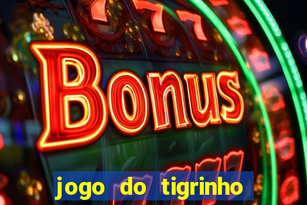 jogo do tigrinho que ganha dinheiro no cadastro